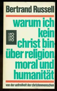 Bertrand Russell - Warum ich kein Christ bin: Über Religion, Moral und Humanität