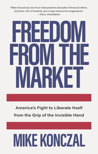 Freedom From the Market : America’s Fight to Liberate Itself From the Grip of the Invisible Hand