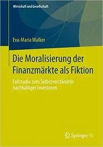 Die Moralisierung der Finanzmärkte als Fiktion: Fallstudie zum Selbstverständnis nachhaltiger Investoren