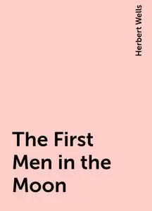 «The First Men in the Moon» by Herbert Wells