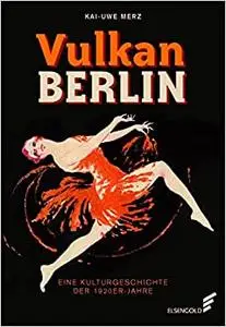 Vulkan Berlin: Eine Kulturgeschichte der 1920er-Jahre