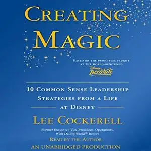 Creating Magic: 10 Common Sense Leadership Strategies from a Life at Disney [Audiobook]