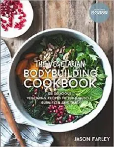 The Vegetarian Bodybuilding Cookbook: 100 Delicious Vegetarian Recipes To Build Muscle, Burn Fat & Save Time