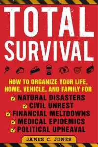 Total Survival: How to Organize Your Life, Home, Vehicle, and Family for Natural Disasters, Civil Unrest, Financial Meltdowns..