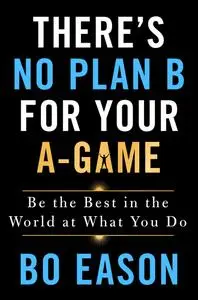 There's No Plan B for Your A-Game: Be the Best in the World at What You Do