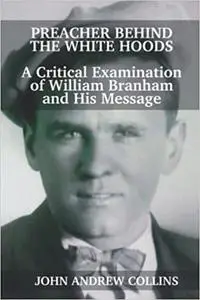 Preacher Behind the White Hoods: A Critical Examination of William Branham and His Message