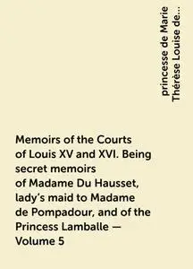 «Memoirs of the Courts of Louis XV and XVI. Being secret memoirs of Madame Du Hausset, lady's maid to Madame de Pompadou