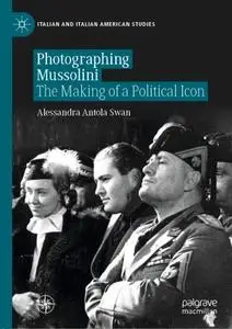 Photographing Mussolini: The Making of a Political Icon