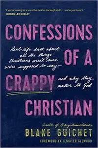 Confessions of a Crappy Christian: Real-Life Talk about All the Things Christians Aren’t Sure We’re Supposed to Say--and