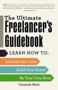 «The Ultimate Freelancer's Guidebook: Learn How to Land the Best Jobs, Build Your Brand, and Be Your Own Boss» by Yuwand