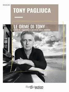 Le orme di Tony: Come ho raggiunto il successo senza eccesso - Tony Pagliuca