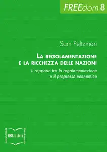 Sam Peltzman - La regolamentazione e la ricchezza delle nazioni. Il rapporto tra la regolamentazione e il progresso economico