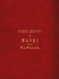 «First Lessons in the Maori Language, with a Short Vocabulary» by W.L. Williams