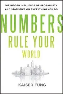 Numbers Rule Your World: The Hidden Influence of Probabilities and Statistics on Everything You Do