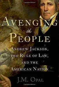 Avenging the People: Andrew Jackson, the Rule of Law, and the American Nation