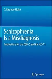 Schizophrenia Is a Misdiagnosis: Implications for the DSM-5 and the ICD-11