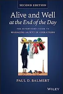 Alive and Well at the End of the Day: The Supervisor's Guide to Managing Safety in Operations (2nd Edition)