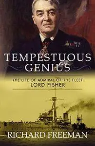 Tempestuous Genius: The Life of Admiral of the Fleet Lord Fisher