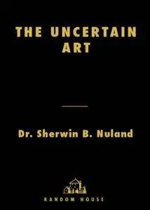 The Uncertain Art: Thoughts on a Life in Medicine
