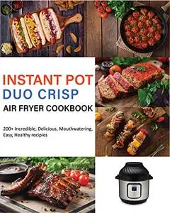 Instant Pot Duo Crisp Air Fryer Cookbook: 200+ Incredible, Delicious, Mouthwatering ,Easy, Healthy recipies
