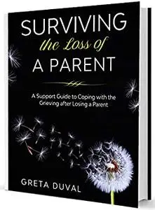 Surviving the Loss of a Parent: A Support guide to Coping with the Grieving after Losing a Parent