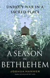 «A Season in Bethlehem: Unholy War in a Sacred Place» by Joshua Hammer
