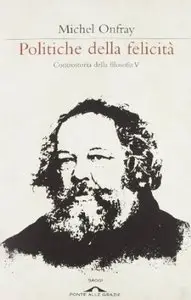 Politiche della felicità. Controstoria della filosofia: 5 di Michel Onfray