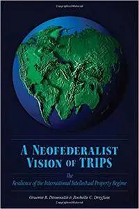 A Neofederalist Vision of TRIPS: The Resilience of the International Intellectual Property Regime