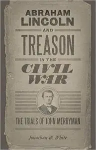 Abraham Lincoln and Treason in the Civil War: The Trials of John Merryman  [Repost]