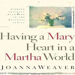 «Having A Mary Heart In A Martha World» by Joanna Weaver