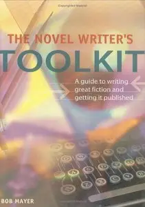 The Novel Writer's Toolkit: a Guide to Writing Great Fiction and Getting Published