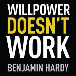 «Willpower Doesn't Work: Discover the Hidden Keys to Success» by Benjamin Hardy