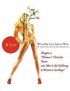 Women’s Thirst for Power over Men Is the Pathway to Become a Garbage (A Log With Her Legs Spread Wide Book 3)