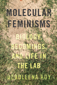 Molecular Feminisms : Biology, Becomings, and Life in the Lab