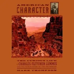 American Character: Curious Life of Charles Fletcher Lummis and the Rediscovery of the Southwest