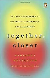 Together, Closer: The Art and Science of Intimacy in Friendship, Love, and Family