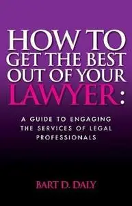 How to Get the Best Out of Your Lawyer: A Guide to Engaging the Services of Legal Professionals