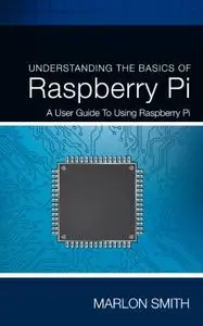 Understanding the Basics of Raspberry Pi: A User Guide to Using Raspberry Pi