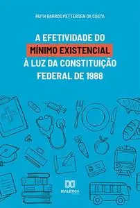 «A efetividade do mínimo existencial à luz da Constituição Federal de 1988» by Ruth Barros Pettersen da Costa