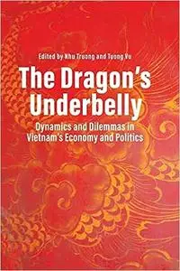 The Dragon's Underbelly: Dynamics and Dilemmas in Vietnam's Economy and Politics