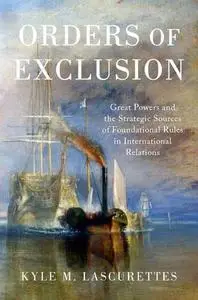 Orders of Exclusion: Great Powers and the Strategic Sources of Foundational Rules in International Relations