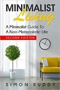 Minimalist Living: A Minimalist Guide To A Non-Materialistic Life (How To Live Simple, Declutter, Frugality, Tidy Home)