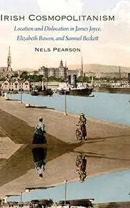 Irish Cosmopolitanism: Location and Dislocation in James Joyce, Elizabeth Bowen, and Samuel Beckett