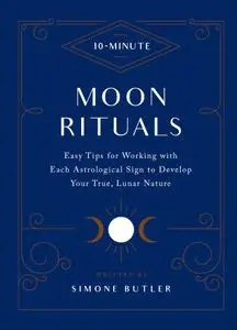 10-Minute Moon Rituals: Easy Tips for Working with Each Astrological Sign to Develop Your True, Lunar Nature (10 Minute)