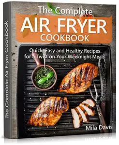 The Complete Air Fryer Cookbook: Quick, Easy and Healthy Recipes for a Twist on Your Weeknight Meals