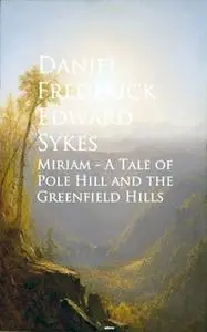 «Miriam - A Tale of Pole Hill and the Greenfield Hills» by Daniel Frederick Edward Sykes