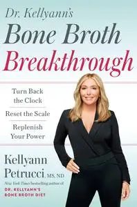 Dr. Kellyann's Bone Broth Breakthrough: Turn Back the Clock, Reset the Scale, Replenish Your Power