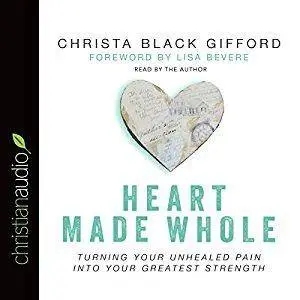 Heart Made Whole: Turning Your Unhealed Pain into Your Greatest Strength [Audiobook]