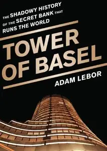 Tower of Basel: The Shadowy History of the Secret Bank that Runs the World