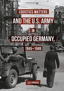 Logistics Matters and the U.S. Army in Occupied Germany, 1945-1949